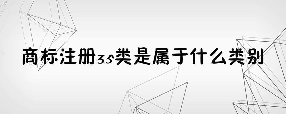 公司注冊35類商標的幾大理由